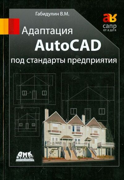 Книга: Адаптация AutoCAD под стандарты предприятия (Габидулин Вилен Михайлович) ; ДМК-Пресс, 2016 