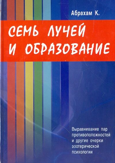 Книга: Семь Лучей и образование. Выравнивание пар противоположностей и другие очерки (Абрахам Курт) ; Медков, 2008 