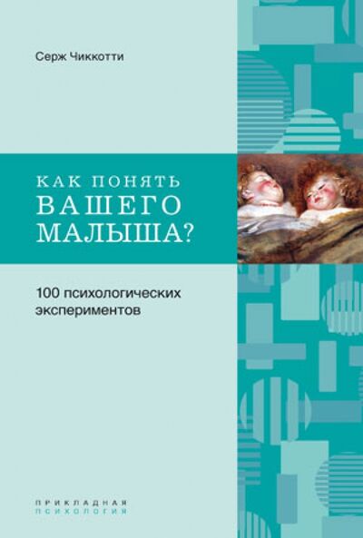 Книга: Как понять вашего малыша? 100 психологических экспериментов (Чиккотти Серж) ; Ломоносовъ, 2013 