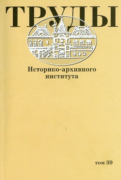 Книга: Труды Историко-архивного института. Том 39 (Безбородов) ; РГГУ, 2012 