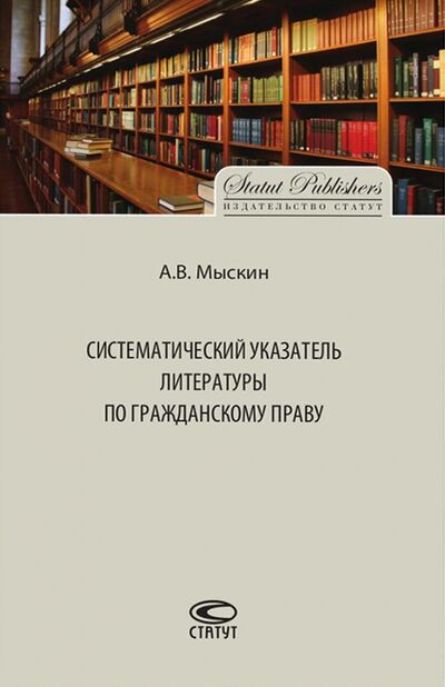 Книга: Систематический указатель литературы по гражданскому праву (Мыскин Антон Владимирович) ; Статут, 2016 