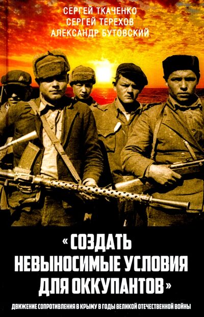 Книга: «Создать невыносимые условия для оккупантов» (Ткаченко Сергей Николаевич) ; Алгоритм, 2020 