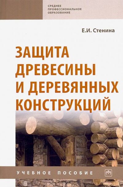 Книга: Защита древесины и деревянных конструкций. Учебное пособие (Стенина Елена Ивановна) ; ИНФРА-М, 2020 
