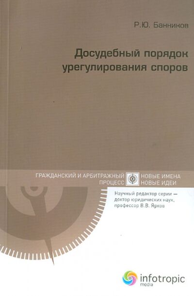 Книга: Досудебный порядок урегулирования споров (Банников Руслан Юрьевич) ; Инфотропик, 2012 