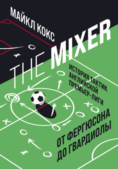 Книга: The Mixer. История тактик английской Премьер-лиги от Фергюсона до Гвардиолы (Майкл Кокс) ; Эксмо, 2017 