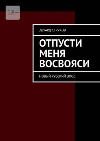 Книга: Отпусти меня восвояси. Новый русский эпос (Эдуард Струков) ; Издательские решения, 2021 