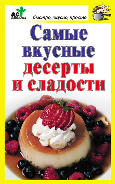 Книга: Самые вкусные десерты и сладости (Группа авторов) ; Издательство АСТ, 2012 