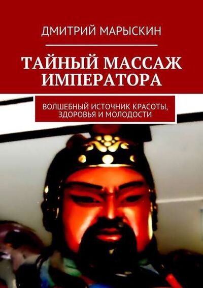 Книга: Тайный массаж императора. Волшебный источник красоты, здоровья и молодости (Дмитрий Марыскин) ; Издательские решения