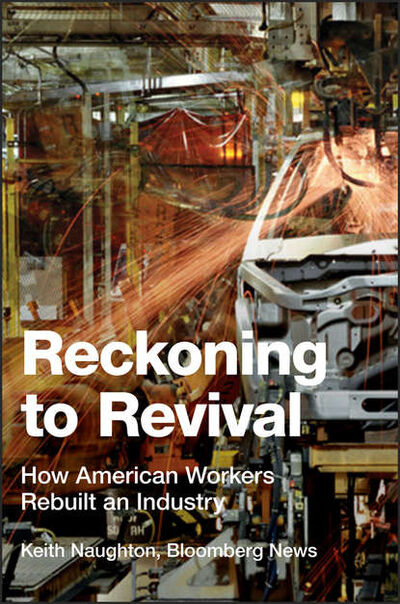 Книга: Reckoning to Revival. How American Workers Rebuilt an Industry (Keith Naughton) ; John Wiley & Sons Limited
