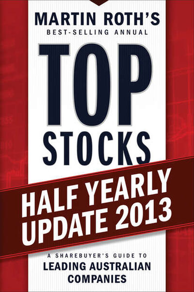 Книга: Top Stocks 2013 Half Yearly Update. A Sharebuyer's Guide to Leading Australian Companies (Martin Roth) ; John Wiley & Sons Limited