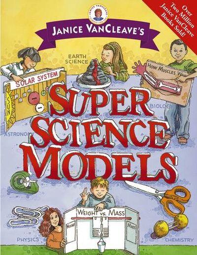 Книга: Janice VanCleave's Super Science Models (Janice VanCleave) ; John Wiley & Sons Limited