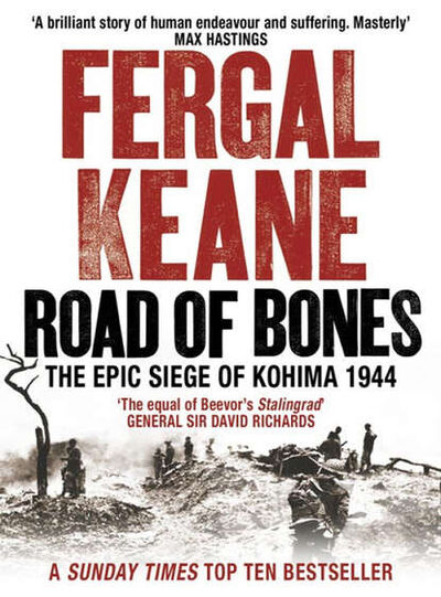 Книга: Road of Bones: The Siege of Kohima 1944 – The Epic Story of the Last Great Stand of Empire (Fergal Keane) ; HarperCollins