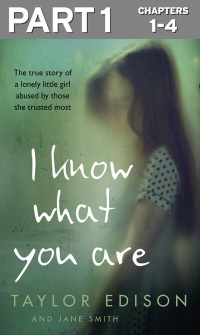 Книга: I Know What You Are: Part 1 of 3: The true story of a lonely little girl abused by those she trusted most (Jane Smith) ; HarperCollins