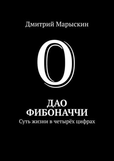 Книга: Дао Фибоначчи. Суть жизни в четырёх цифрах (Дмитрий Марыскин) ; Издательские решения