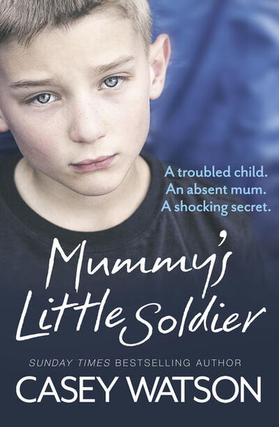 Книга: Mummy’s Little Soldier: A troubled child. An absent mum. A shocking secret. (Casey Watson) ; HarperCollins