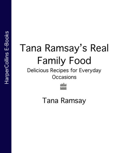 Книга: Tana Ramsay’s Real Family Food: Delicious Recipes for Everyday Occasions (Tana Ramsay) ; HarperCollins