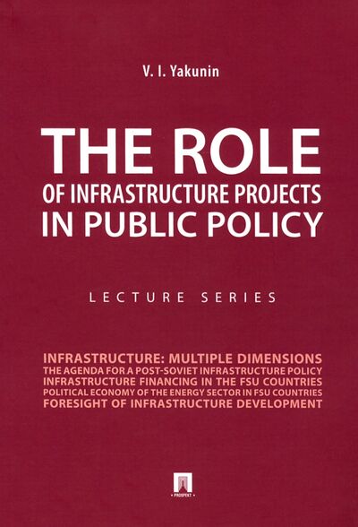 Книга: The Role of Infrastructure Projects in Public Policy. Lecture Series (Yakunin Vladimir Ivanovich) ; Проспект, 2021 
