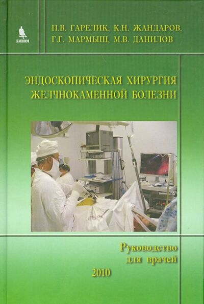 Книга: Эндоскопическая хирургия желчнокаменной болезни (Руководство для врачей) (Гарелик П. В., Жандаров К. Н., Мармыш Г. Г.) ; Бином, 2010 