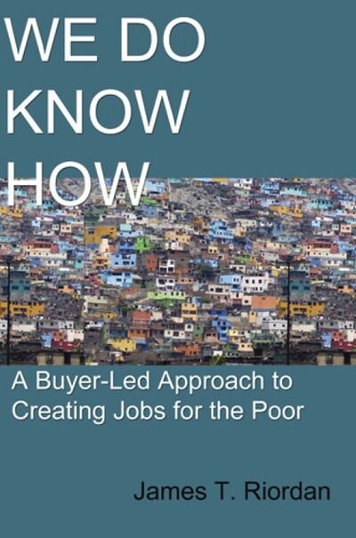 Книга: We Do Know How: A Buyer-Led Approach to Creating Jobs for the Poor (James T. Riordan) ; Ingram