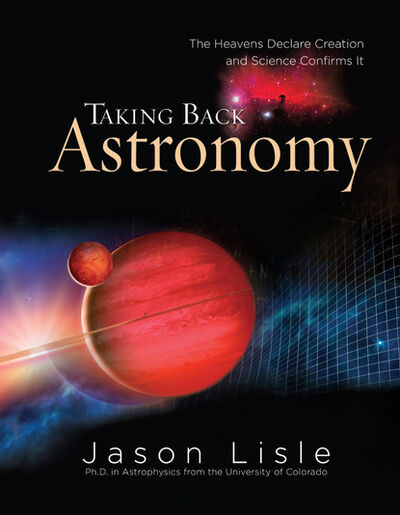 Книга: Taking Back Astronomy (Dr. Jason Lisle) ; Ingram
