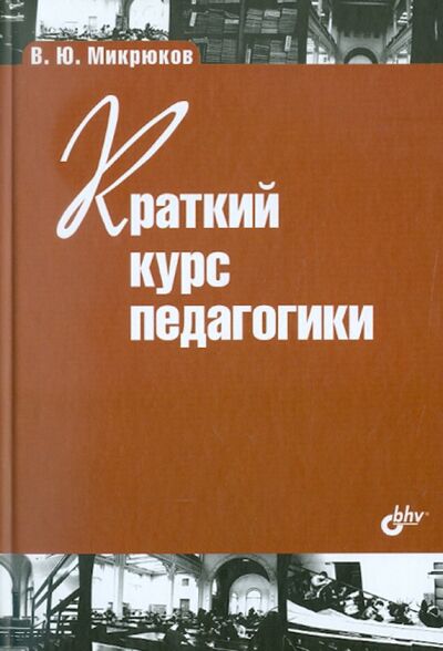 Книга: Краткий курс педагогики (Микрюков Василий Юрьевич) ; BHV, 2011 