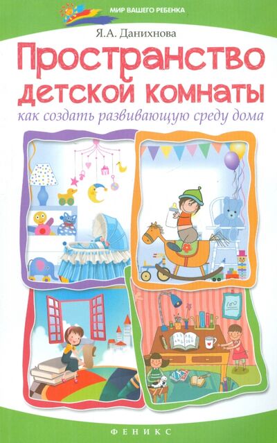Книга: Пространство детской комнаты. Как создать развивающую среду (Данихнова Яна Александровна) ; Феникс, 2015 