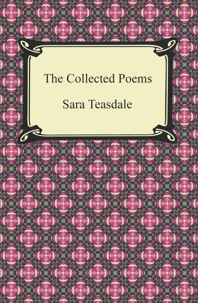 Книга: The Collected Poems of Sara Teasdale (Sonnets to Duse and Other Poems, Helen of Troy and Other Poems, Rivers to the Sea, Love Songs, and Flame and Shadow) (Sara Teasdale) ; Ingram