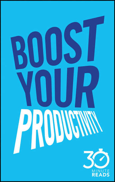 Книга: Boost Your Productivity: 30 Minute Reads (Nicholas Bate) ; John Wiley & Sons Limited