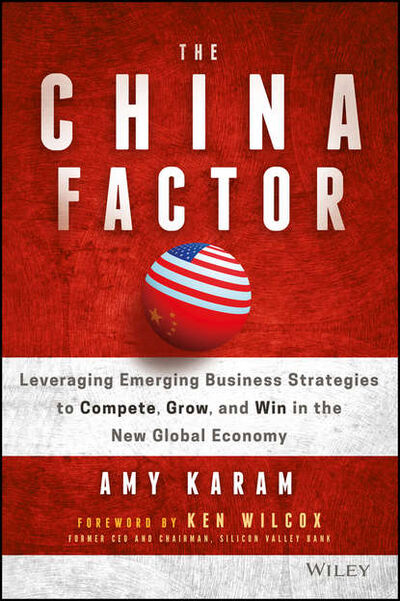 Книга: The China Factor. Leveraging Emerging Business Strategies to Compete, Grow, and Win in the New Global Economy (Amy Karam) ; John Wiley & Sons Limited