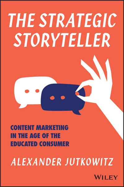 Книга: The Strategic Storyteller. Content Marketing in the Age of the Educated Consumer (Alexander Jutkowitz) ; John Wiley & Sons Limited