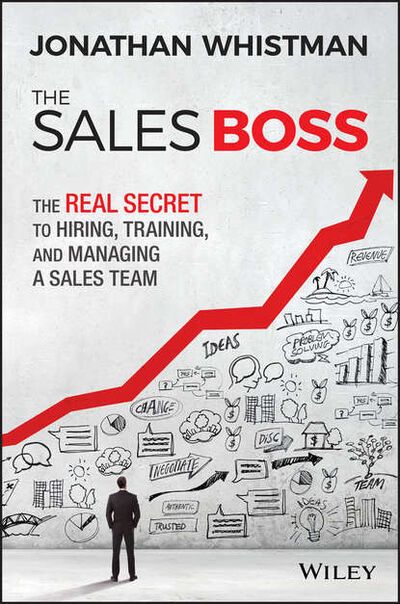 Книга: The Sales Boss. The Real Secret to Hiring, Training and Managing a Sales Team (Jonathan Whistman) ; John Wiley & Sons Limited