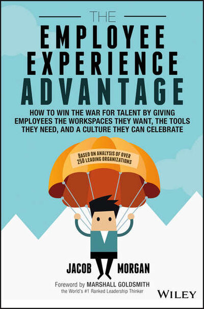 Книга: The Employee Experience Advantage. How to Win the War for Talent by Giving Employees the Workspaces they Want, the Tools they Need, and a Culture They Can Celebrate (Marshall Goldsmith) ; John Wiley & Sons Limited