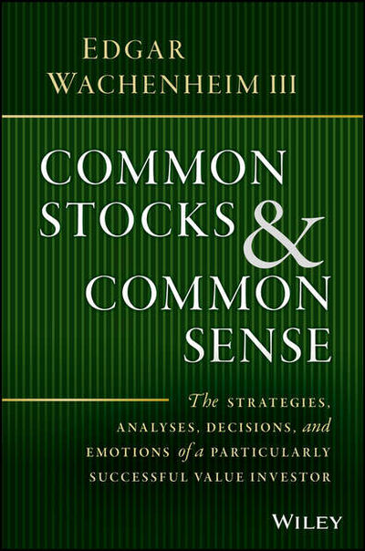 Книга: Common Stocks and Common Sense. The Strategies, Analyses, Decisions, and Emotions of a Particularly Successful Value Investor (Edgar III Wachenheim) ; John Wiley & Sons Limited