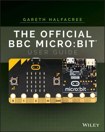 Книга: The Official BBC micro:bit User Guide (Gareth Halfacree) ; John Wiley & Sons Limited