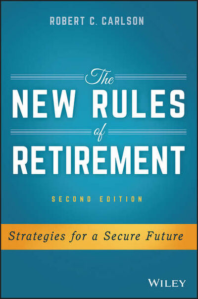 Книга: The New Rules of Retirement. Strategies for a Secure Future (Robert Carlson C.) ; John Wiley & Sons Limited