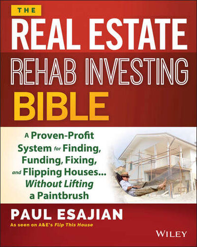 Книга: The Real Estate Rehab Investing Bible. A Proven-Profit System for Finding, Funding, Fixing, and Flipping Houses...Without Lifting a Paintbrush (Paul Esajian) ; John Wiley & Sons Limited