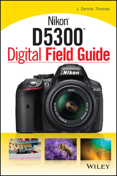 Книга: Nikon D5300 Digital Field Guide (J. Thomas Dennis) ; John Wiley & Sons Limited