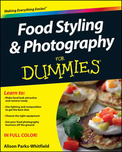 Книга: Food Styling and Photography For Dummies (Alison Parks-Whitfield) ; John Wiley & Sons Limited