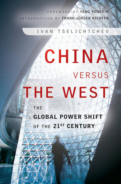 Книга: China Versus the West. The Global Power Shift of the 21st Century (Ivan Tselichtchev) ; John Wiley & Sons Limited