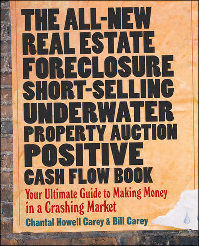 Книга: The All-New Real Estate Foreclosure, Short-Selling, Underwater, Property Auction, Positive Cash Flow Book. Your Ultimate Guide to Making Money in a Crashing Market (Bill Carey) ; John Wiley & Sons Limited