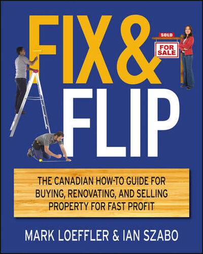 Книга: Fix and Flip. The Canadian How-To Guide for Buying, Renovating and Selling Property for Fast Profit (Mark Loeffler) ; John Wiley & Sons Limited
