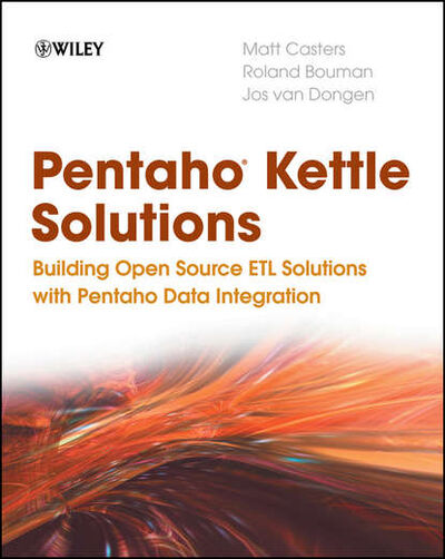 Книга: Pentaho Kettle Solutions. Building Open Source ETL Solutions with Pentaho Data Integration (Roland Bouman) ; John Wiley & Sons Limited