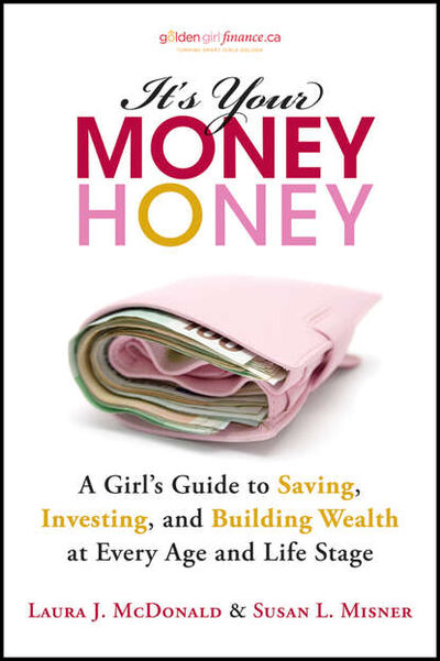 Книга: It's Your Money, Honey. A Girl's Guide to Saving, Investing, and Building Wealth at Every Age and Life Stage (Laura McDonald J.) ; John Wiley & Sons Limited