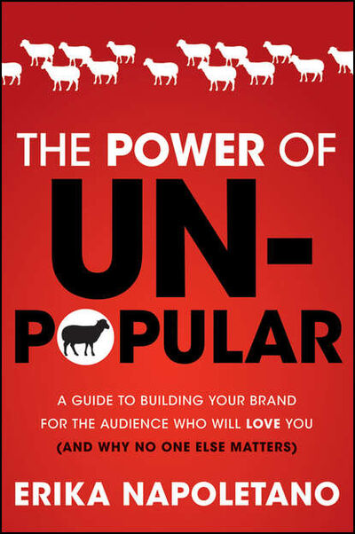 Книга: The Power of Unpopular. A Guide to Building Your Brand for the Audience Who Will Love You (and why no one else matters) (Erika Napoletano) ; John Wiley & Sons Limited