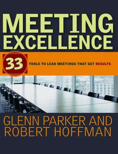 Книга: Meeting Excellence. 33 Tools to Lead Meetings That Get Results (Robert Hoffman) ; John Wiley & Sons Limited