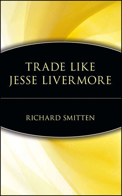 Книга: Trade Like Jesse Livermore (Richard Smitten) ; John Wiley & Sons Limited