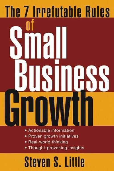 Книга: The 7 Irrefutable Rules of Small Business Growth (Steven Little S.) ; John Wiley & Sons Limited
