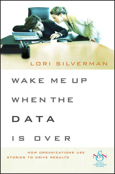 Книга: Wake Me Up When the Data Is Over. How Organizations Use Stories to Drive Results (Lori Silverman L.) ; John Wiley & Sons Limited