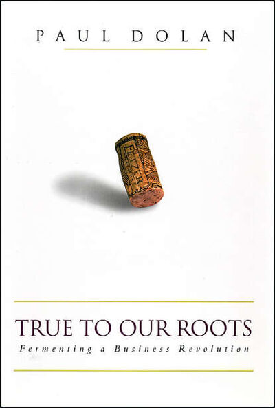Книга: True to Our Roots. Fermenting a Business Revolution (Пол Долан) ; John Wiley & Sons Limited