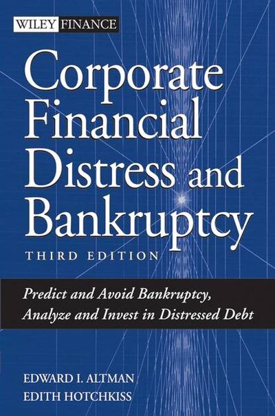 Книга: Corporate Financial Distress and Bankruptcy. Predict and Avoid Bankruptcy, Analyze and Invest in Distressed Debt (Edith Hotchkiss) ; John Wiley & Sons Limited
